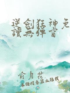 逆剑狂神免费阅读无弹窗