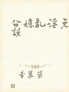 公媳乱淫免费小说