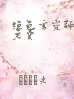 绝色玄灵师全文免费