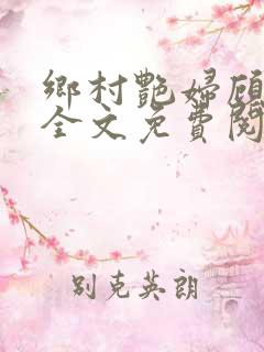 乡村艳妇顾子轩全文免费阅读