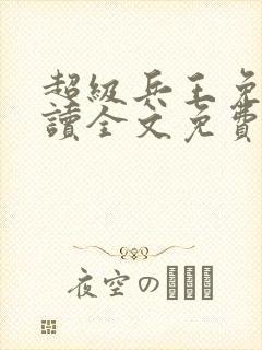超级兵王免费阅读全文免费阅读正版