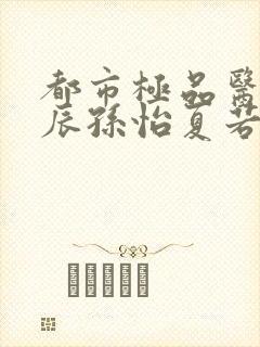 都市极品医神叶辰孙怡夏若雪有声小说