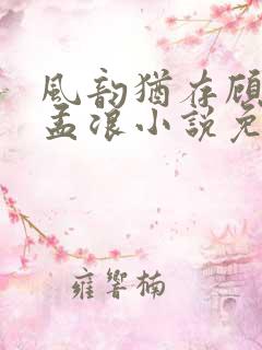 风韵犹存顾雅宁孟浪小说免费阅读