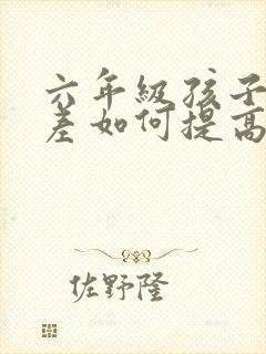 六年级孩子成绩差如何提高