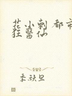 花小刺 都市最狂医仙
