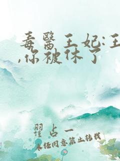 毒医王妃:王爷,你被休了