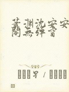 萧渊沈安安笔趣阁无弹窗