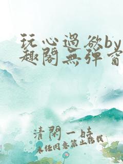 玩心过欲by笔趣阁无弹窗最新章节