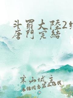 斗罗大陆2绝世唐门完结