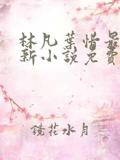 林凡叶惜最新更新小说免费阅读