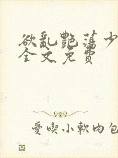欲乱艳荡少寡妇全文免费