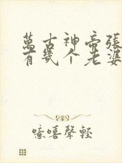 万古神帝张若尘有几个老婆