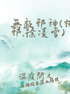 无敌邪神(柳无邪,徐凌雪)
