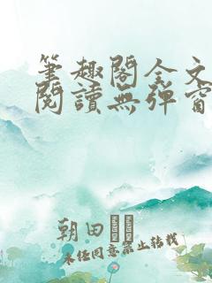 笔趣阁全文免费阅读无弹窗
