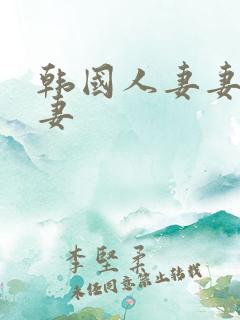 韩国人妻妻子的妻