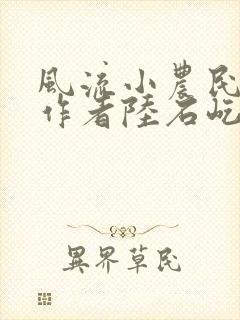 风流小农民小说作者陆石屹免费阅读