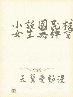 小说国民校草是女生无弹窗全文免费阅读
