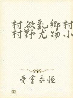 村欲乱乡村偷香村野尤物小说