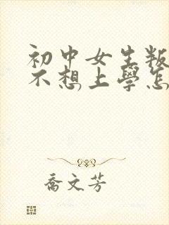 初中女生叛逆期不想上学怎么办