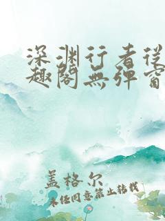 深渊行者从热笔趣阁无弹窗