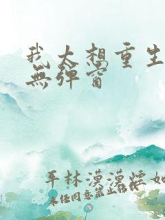 我太想重生了 无弹窗