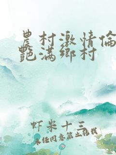 农村激情伦小说艳满乡村