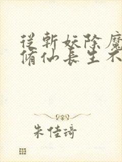 从斩妖除魔开始修仙长生不死笔趣阁
