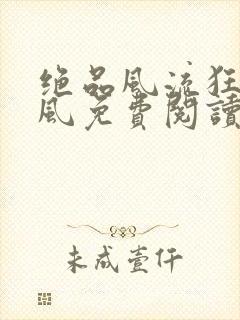 绝品风流狂医林风免费阅读原文