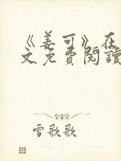 《姜可》在线全文免费阅读笔趣阁小