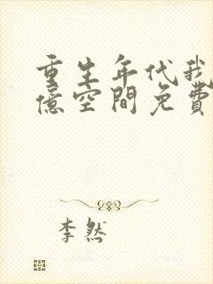 重生年代我有万亿空间免费阅读