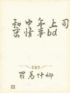 和中年上司的秘密情事bd