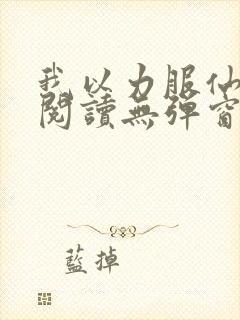 我以力服仙免费阅读无弹窗