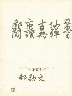 都市古仙医全文阅读无弹窗