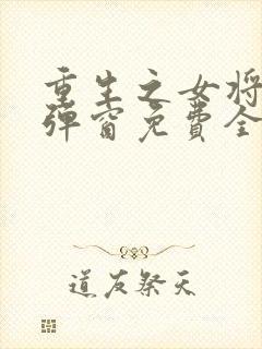 重生之女将星无弹窗免费全文