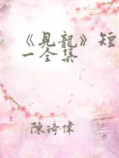 《见龙》短剧林一全集