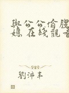 与公公偷腥的儿媳 在线观看