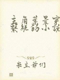 主角叶晨穿越带系统的小说