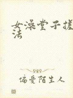 女澡堂子搓澡方法