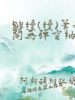 嬲续(续)笔趣阁无弹窗纳兰