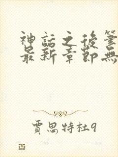 神话之后笔趣阁最新章节无弹窗