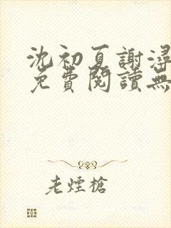 沈初夏谢浔小说免费阅读无弹窗