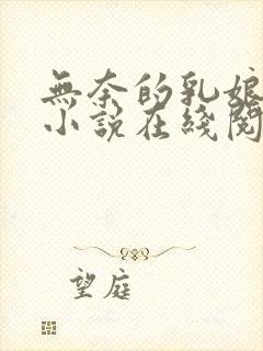 无奈的乳娘UC小说在线阅读