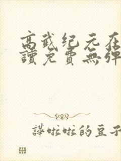高武纪元在线阅读免费无弹窗