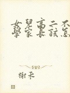女儿高二不想上学家长该怎么办
