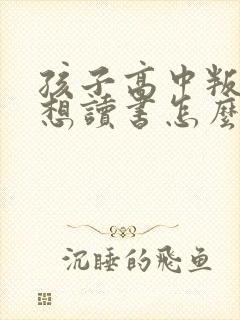 孩子高中叛逆不想读书怎么办
