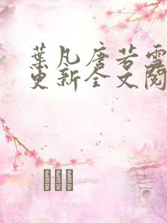 叶凡唐若雪最新更新全文阅读