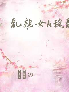 乱亲女h秽乱文