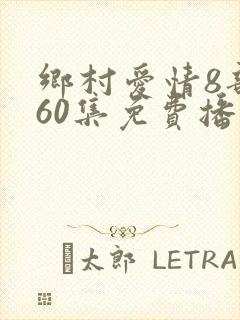 乡村爱情8部全60集免费播放
