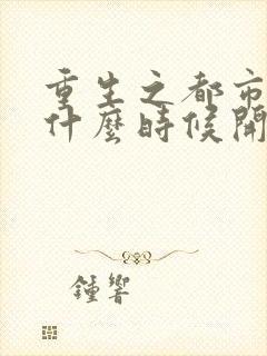 重生之都市修仙什么时候开始写的
