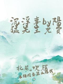 沉浮事by阳刚猛先生免费阅读